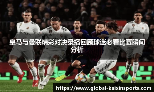 皇马与曼联精彩对决录播回顾球迷必看比赛瞬间分析